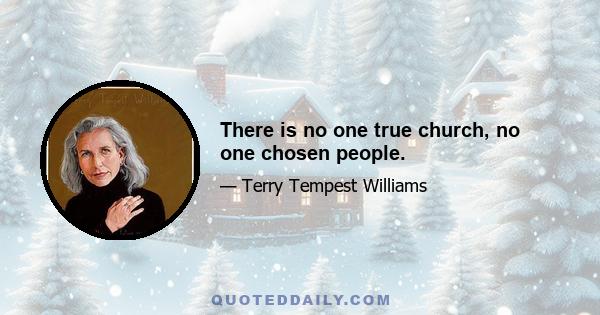 There is no one true church, no one chosen people.