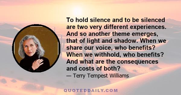 To hold silence and to be silenced are two very different experiences. And so another theme emerges, that of light and shadow. When we share our voice, who benefits? When we withhold, who benefits? And what are the