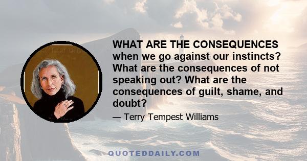 WHAT ARE THE CONSEQUENCES when we go against our instincts? What are the consequences of not speaking out? What are the consequences of guilt, shame, and doubt?