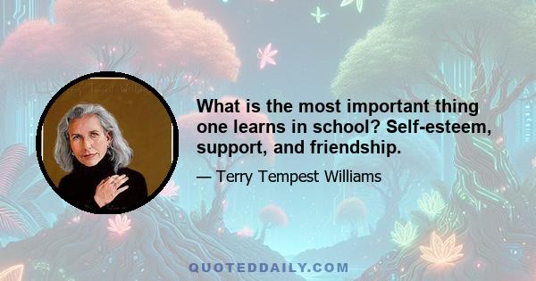 What is the most important thing one learns in school? Self-esteem, support, and friendship.