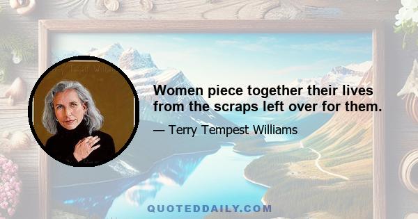 Women piece together their lives from the scraps left over for them.