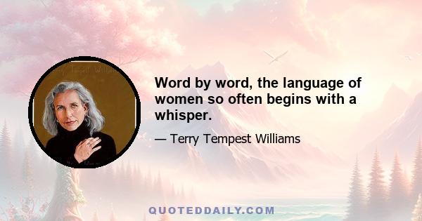 Word by word, the language of women so often begins with a whisper.