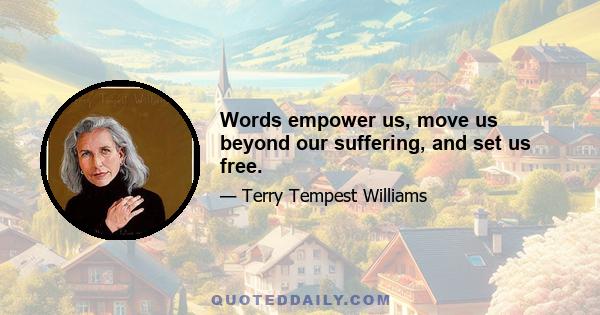 Words empower us, move us beyond our suffering, and set us free.