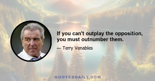 If you can't outplay the opposition, you must outnumber them.