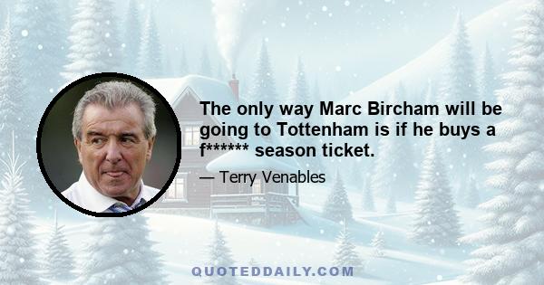 The only way Marc Bircham will be going to Tottenham is if he buys a f****** season ticket.