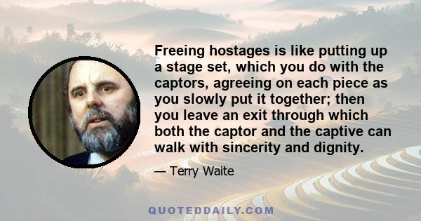 Freeing hostages is like putting up a stage set, which you do with the captors, agreeing on each piece as you slowly put it together; then you leave an exit through which both the captor and the captive can walk with