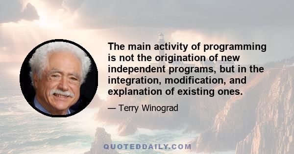 The main activity of programming is not the origination of new independent programs, but in the integration, modification, and explanation of existing ones.