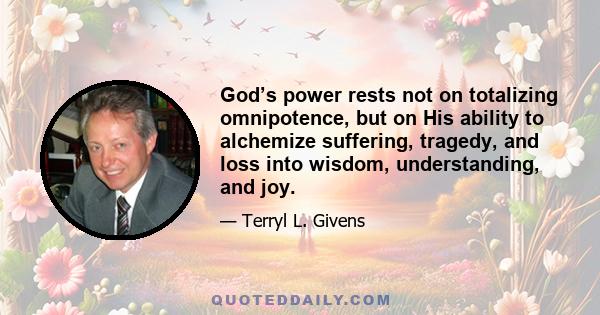 God’s power rests not on totalizing omnipotence, but on His ability to alchemize suffering, tragedy, and loss into wisdom, understanding, and joy.