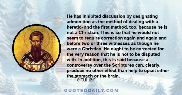 He has inhibited discussion by designating admonition as the method of dealing with a heretic- and the first method, too, because he is not a Christian. This is so that he would not seem to require correction again and