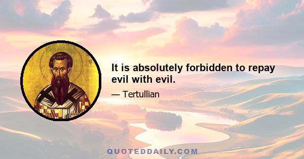 It is absolutely forbidden to repay evil with evil.