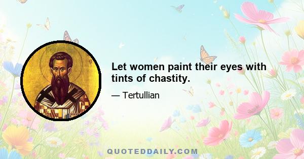 Let women paint their eyes with tints of chastity.