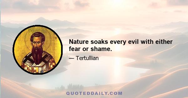 Nature soaks every evil with either fear or shame.