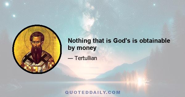 Nothing that is God's is obtainable by money