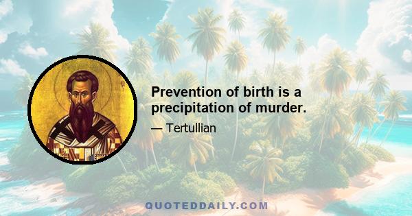 Prevention of birth is a precipitation of murder.