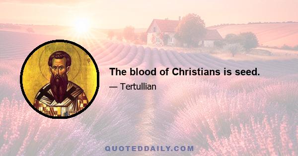 The blood of Christians is seed.