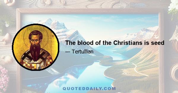 The blood of the Christians is seed