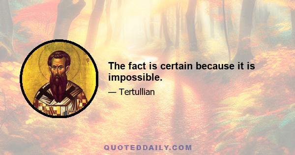 The fact is certain because it is impossible.