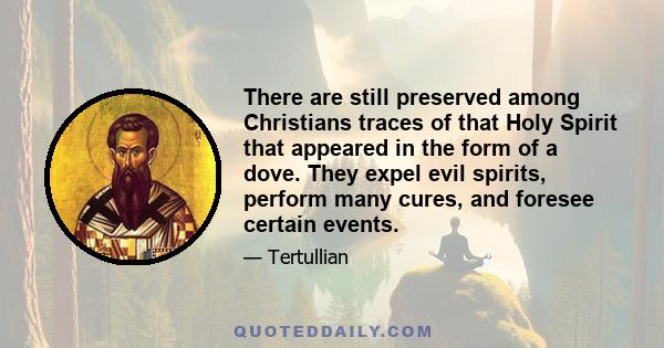 There are still preserved among Christians traces of that Holy Spirit that appeared in the form of a dove. They expel evil spirits, perform many cures, and foresee certain events.