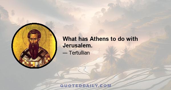 What has Athens to do with Jerusalem.