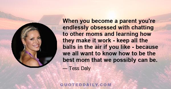 When you become a parent you're endlessly obsessed with chatting to other moms and learning how they make it work - keep all the balls in the air if you like - because we all want to know how to be the best mom that we