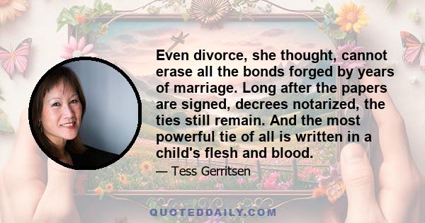 Even divorce, she thought, cannot erase all the bonds forged by years of marriage. Long after the papers are signed, decrees notarized, the ties still remain. And the most powerful tie of all is written in a child's