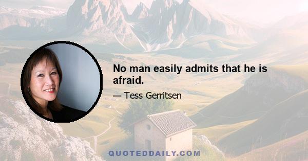 No man easily admits that he is afraid.