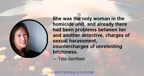 She was the only woman in the homicide unit, and already there had been problems between her and another detective, charges of sexual harassment, countercharges of unrelenting bitchiness.