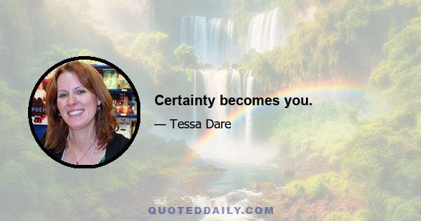 Certainty becomes you.