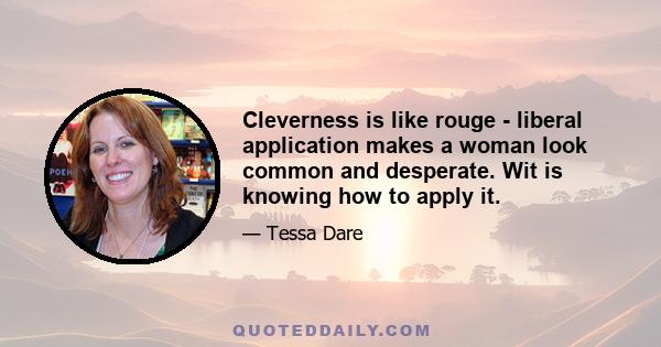 Cleverness is like rouge - liberal application makes a woman look common and desperate. Wit is knowing how to apply it.