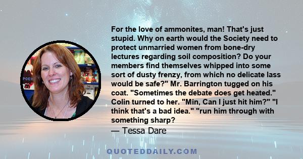 For the love of ammonites, man! That's just stupid. Why on earth would the Society need to protect unmarried women from bone-dry lectures regarding soil composition? Do your members find themselves whipped into some