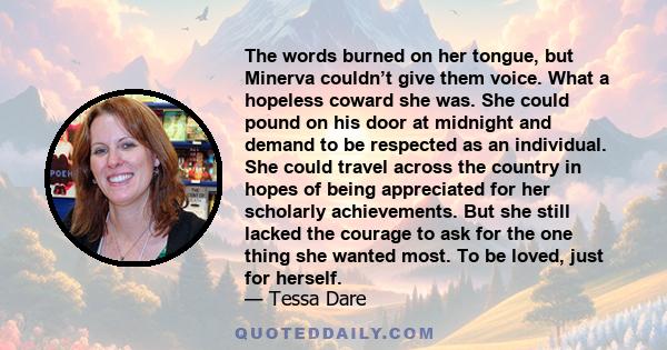 The words burned on her tongue, but Minerva couldn’t give them voice. What a hopeless coward she was. She could pound on his door at midnight and demand to be respected as an individual. She could travel across the