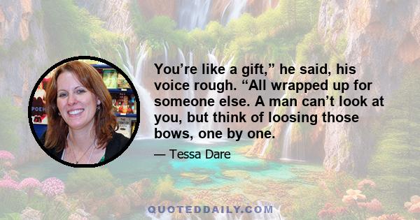 You’re like a gift,” he said, his voice rough. “All wrapped up for someone else. A man can’t look at you, but think of loosing those bows, one by one.