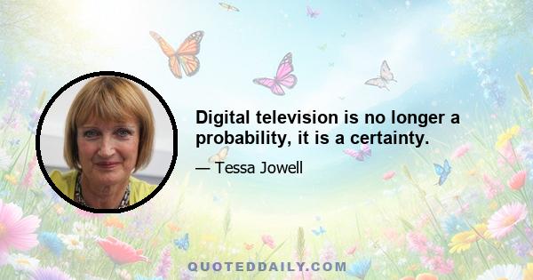 Digital television is no longer a probability, it is a certainty.