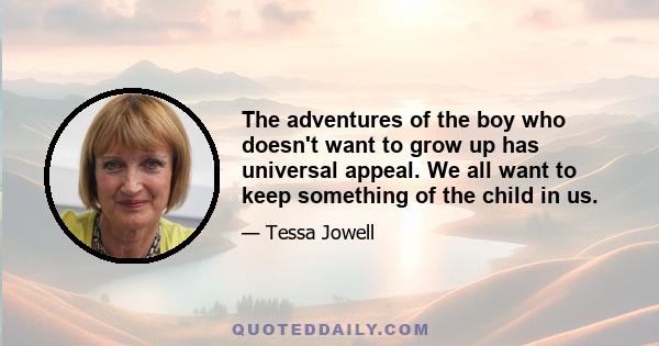 The adventures of the boy who doesn't want to grow up has universal appeal. We all want to keep something of the child in us.