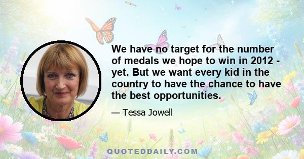 We have no target for the number of medals we hope to win in 2012 - yet. But we want every kid in the country to have the chance to have the best opportunities.