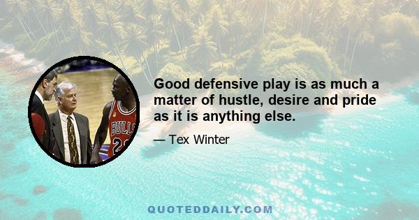 Good defensive play is as much a matter of hustle, desire and pride as it is anything else.