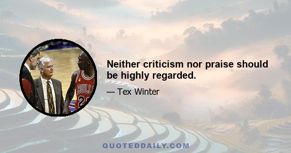 Neither criticism nor praise should be highly regarded.