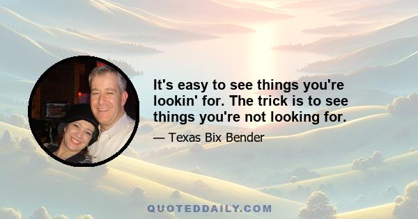 It's easy to see things you're lookin' for. The trick is to see things you're not looking for.