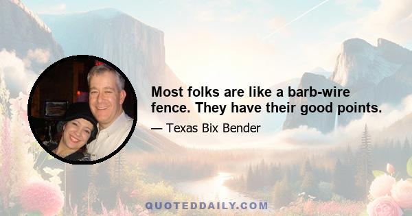 Most folks are like a barb-wire fence. They have their good points.