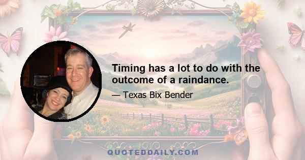 Timing has a lot to do with the outcome of a raindance.