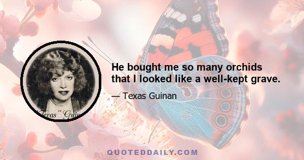 He bought me so many orchids that I looked like a well-kept grave.