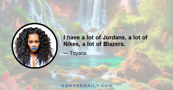 I have a lot of Jordans, a lot of Nikes, a lot of Blazers.