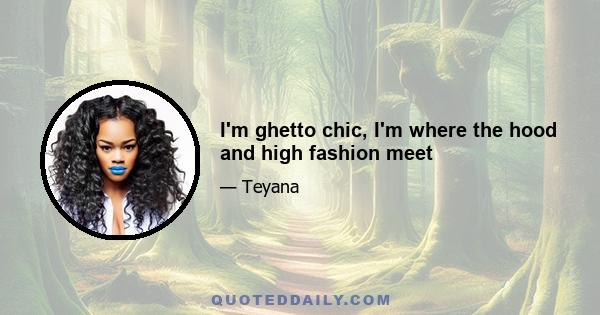 I'm ghetto chic, I'm where the hood and high fashion meet