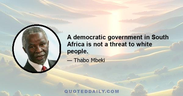 A democratic government in South Africa is not a threat to white people.