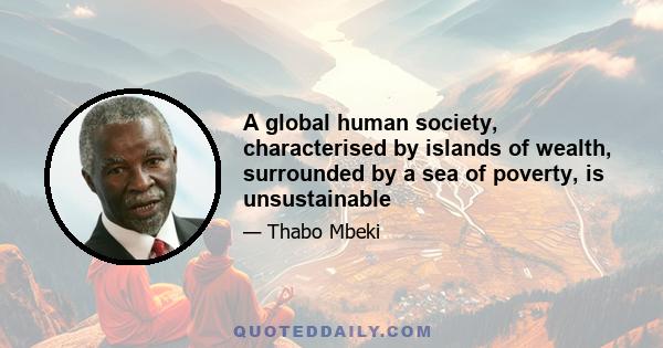 A global human society, characterised by islands of wealth, surrounded by a sea of poverty, is unsustainable