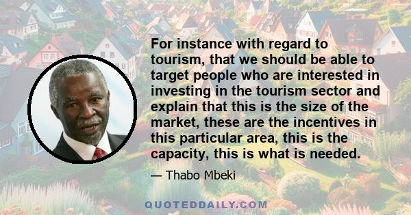 For instance with regard to tourism, that we should be able to target people who are interested in investing in the tourism sector and explain that this is the size of the market, these are the incentives in this