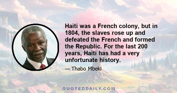 Haiti was a French colony, but in 1804, the slaves rose up and defeated the French and formed the Republic. For the last 200 years, Haiti has had a very unfortunate history.