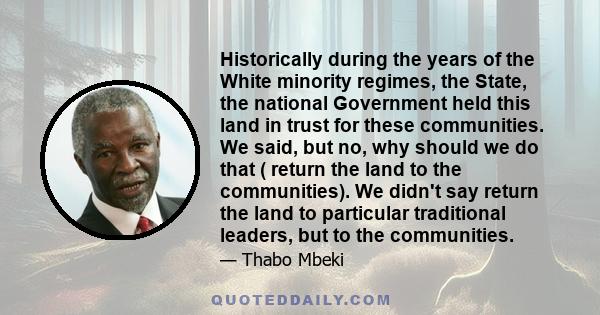 Historically during the years of the White minority regimes, the State, the national Government held this land in trust for these communities. We said, but no, why should we do that ( return the land to the