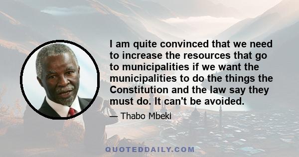 I am quite convinced that we need to increase the resources that go to municipalities if we want the municipalities to do the things the Constitution and the law say they must do. It can't be avoided.