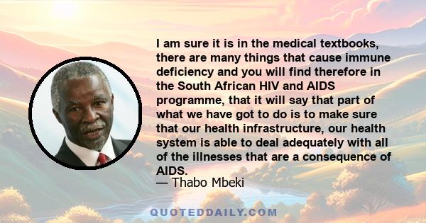 I am sure it is in the medical textbooks, there are many things that cause immune deficiency and you will find therefore in the South African HIV and AIDS programme, that it will say that part of what we have got to do